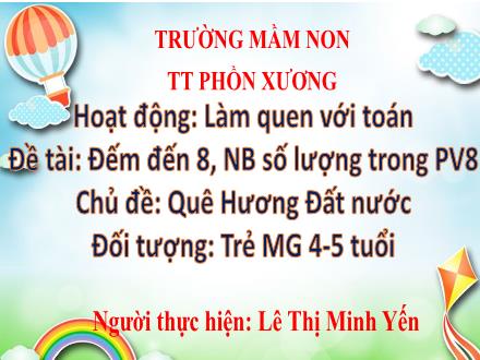 Bài giảng Mầm non Lớp Chồi - Chủ đề: Quê Hương. Đất nước - Đề tài: Đếm đến 8, nhận biết số lượng trong phạm vi 8 - Lê Thị Minh Yến