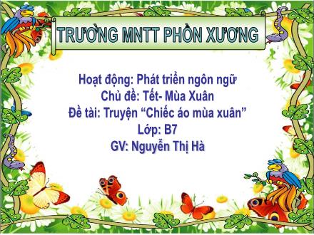 Bài giảng Mầm non Lớp Chồi - Chủ đề: Tết. Mùa xuân - Đề tài: Truyện Chiếc áo mùa xuân - Nguyễn Thị Hà