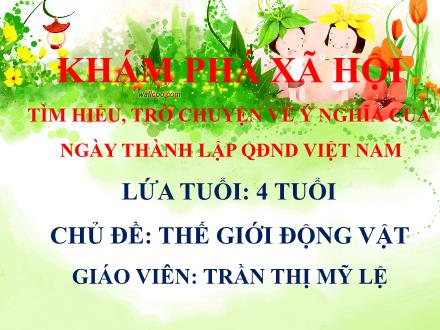 Bài giảng Mầm non Lớp Chồi - Chủ đề: Thế giới động vật - Đề tài: Tìm hiểu, trò chuyện về ý nghĩa của ngày thành lập quân đội nhân dân Việt Nam - Trần Thị Mỹ Lệ