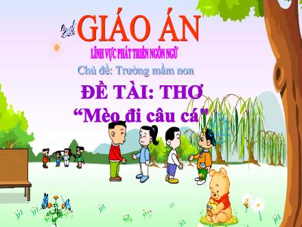 Bài giảng Mầm non Lớp Chồi - Chủ đề: Trường Mầm non - Đề tài: Thơ Mèo đi câu cá