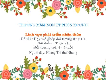 Bài giảng Mầm non Lớp Chồi - Chủ điểm: Thực vật - Đề tài: Dạy trẻ ghép đôi tương ứng 1-1 - Hoàng Thị Thu Nhung
