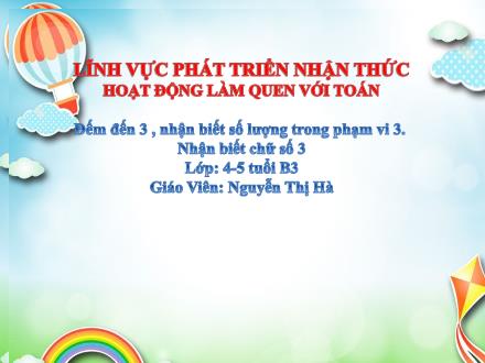 Bài giảng Mầm non Lớp Chồi - Đề tài: Đếm đến 3 , nhận biết số lượng trong phạm vi 3. Nhận biết chữ số 3 - Nguyễn Thị Hà