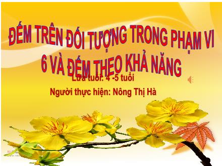 Bài giảng Mầm non Lớp Chồi - Đề tài: Đếm trên đối tượng trong phạm vi 6 và đếm theo khả năng - Nông Thị Hà