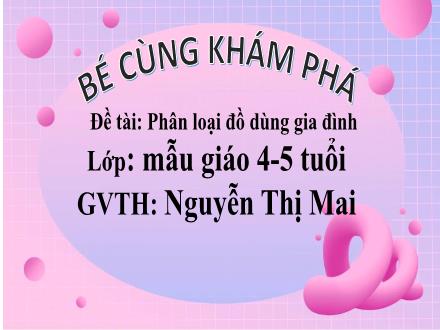 Bài giảng Mầm non Lớp Chồi - Đề tài: Phân loại đồ dùng gia đình - Nguyễn Thị Mai