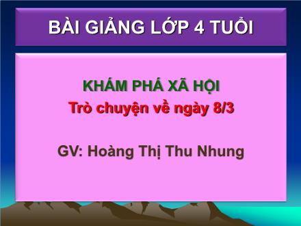 Bài giảng Mầm non Lớp Chồi - Đề tài: Trò chuyện về ngày 8/3 - Hoàng Thị Thu Nhung
