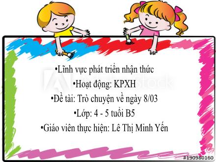 Bài giảng Mầm non Lớp Chồi - Đề tài: Trò chuyện về ngày 8/3 - Lê Thị Minh Yến