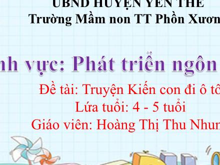 Bài giảng Mầm non Lớp Chồi - Đề tài: Truyện Kiến con đi ô tô - Hoàng Thị Thu Nhung