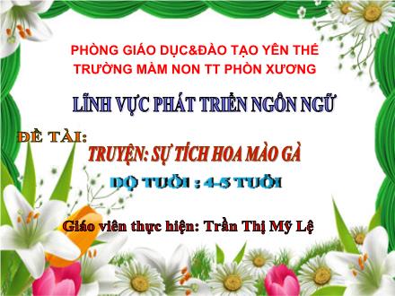 Bài giảng Mầm non Lớp Chồi - Đề tài: Truyện Sự tích hoa mào gà - Trần Thị Mỹ Lệ