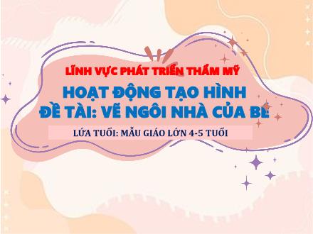 Bài giảng Mầm non Lớp Chồi - Đề tài: Vẽ ngôi nhà của bé