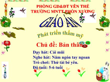 Bài giảng Mầm non Lớp Lá - Chủ đề: Bản thân - Đề tài: Dạy hát Cái mũi. Nghe hát Năm ngón tay ngoan. Trò chơi Thử tài bé yêu - Trường Mầm non Phồn Xương