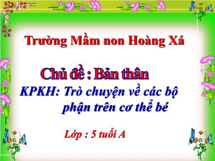 Bài giảng Mầm non Lớp Lá - Chủ đề : Bản thân - Đề tài: Trò chuyện về các bộ phận trên cơ thể bé - Trường Mầm non Hoàng Xá