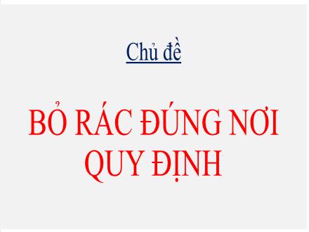 Bài giảng Mầm non Lớp Lá - Chủ đề: Bỏ rác đúng nơi quy định