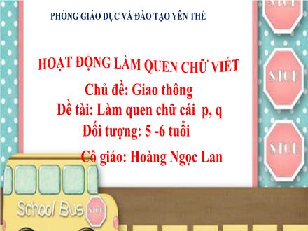 Bài giảng Mầm non Lớp Lá - Chủ đề: Giao thông - Đề tài: Làm quen chữ cái p, q - Hoàng Ngọc Lan