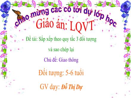 Bài giảng Mầm non Lớp Lá - Chủ đề: Giao thông - Đề tài: Sắp xếp theo quy tắc 3 đối tượng và sao chép lại - Đỗ Thị Dự