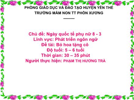 Bài giảng Mầm non Lớp Lá - Chủ đề: Ngày quốc tế phụ nữ 8/3 - Đề tài: Bó hoa tặng cô - Phạm Thị Hương Trà