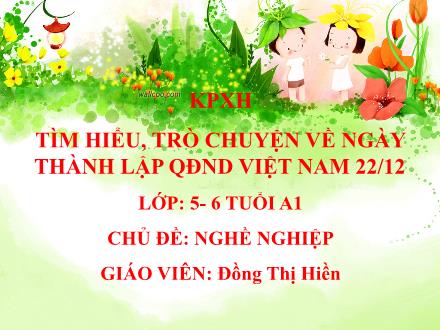 Bài giảng Mầm non Lớp Lá - Chủ đề: Nghề nghiệp - Đề tài: Tìm hiểu, trò chuyện về ngày thành lập quân đội nhân dân Việt Nam 22/12 - Đồng Thị Hiền
