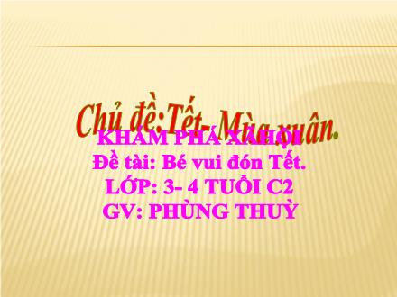 Bài giảng Mầm non Lớp Lá - Chủ đề: Tết. Mùa xuân - Đề tài: Bé vui đón Tết - Phùng Thùy