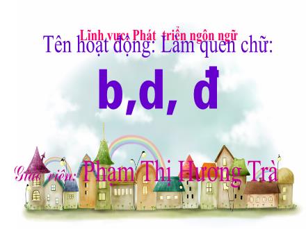 Bài giảng Mầm non Lớp Lá - Chủ đề: Thế giới động vật - Đề tài: Làm quen với chữ cái b, d, đ - Phạm Thị Hương Trà