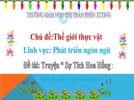 Bài giảng Mầm non Lớp Lá - Chủ đề: Thế giới thực vật - Đề tài: Truyện Sự tích hoa hồng - Trường Mầm non Thị trấn Phồn Xương