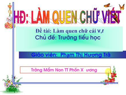 Bài giảng Mầm non Lớp Lá - Chủ đề: Trường Tiểu học - Đề tài: Làm quen chữ cái v, r - Phạm Thị Hương Trà