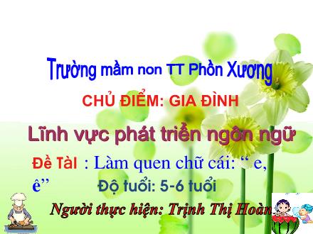 Bài giảng Mầm non Lớp Lá - Chủ điểm: Gia đình - Đề tài: Làm quen chữ cái e, ê - Trịnh Thị Hoàn