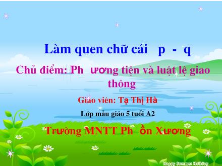 Bài giảng Mầm non Lớp Lá - Chủ điểm: Phương tiện và luật lệ giao thông - Đề tài: Làm quen chữ cái p, q - Tạ Thị Hà
