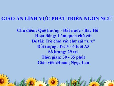 Bài giảng Mầm non Lớp Lá - Chủ điểm: Quê hương. Đất nước. Bác Hồ - Đề tài: Trò chơi với chữ cái s, x - Hoàng Ngọc Lan