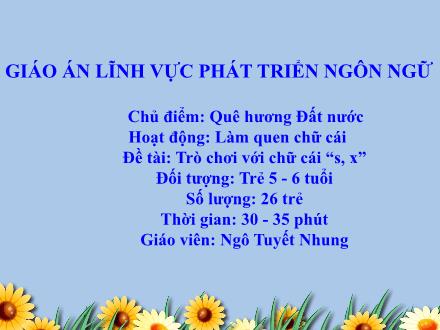 Bài giảng Mầm non Lớp Lá - Chủ điểm: Quê hương. Đất nước - Đề tài: Trò chơi với chữ cái s, x - Ngô Tuyết Nhung