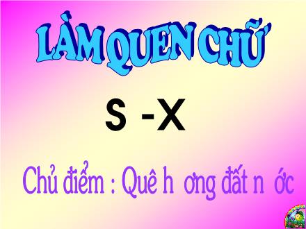 Bài giảng Mầm non Lớp Lá - Chủ điểm: Quê hương đất nước - Đề tài: Làm quen chữ cái s, x