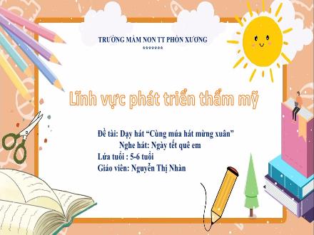 Bài giảng Mầm non Lớp Lá - Đề tài: Dạy hát Cùng múa hát mừng xuân. Nghe hát Ngày tết quê em - Nguyễn Thị Nhàn