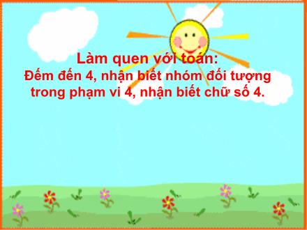 Bài giảng Mầm non Lớp Lá - Đề tài: Đếm đến 4, nhận biết nhóm đối tượng trong phạm vi 4, nhận biết chữ số 4