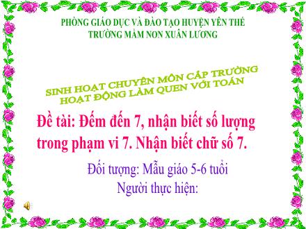 Bài giảng Mầm non Lớp Lá - Đề tài: Đếm đến 7, nhận biết số lượng trong phạm vi 7. Nhận biết chữ số 7 - Trường Mầm non Xuân Lương