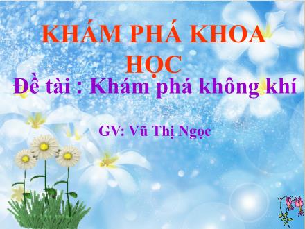 Bài giảng Mầm non Lớp Lá - Đề tài: Khám phá không khí - Vũ Thị Ngọc