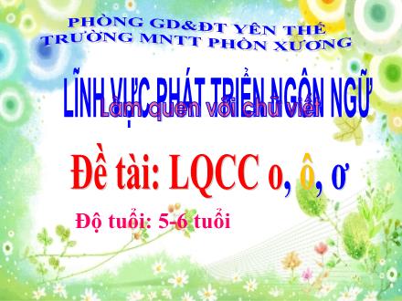 Bài giảng Mầm non Lớp Lá - Đề tài: Làm quen chữ cái o, ô, ơ - Trường Mầm non Thị trấn Phồn Xương