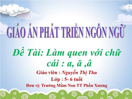Bài giảng Mầm non Lớp Lá - Đề tài: Làm quen với chữ cái a, ă ,â - Nguyễn Thị Thu