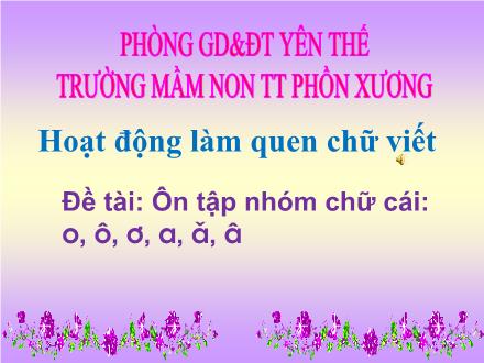 Bài giảng Mầm non Lớp Lá - Đề tài: Ôn tập nhóm chữ cái o, ô, ơ, a, ă, â - Trường Mầm non Thị trấn Phồn Xương