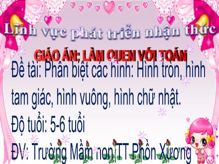Bài giảng Mầm non Lớp Lá - Đề tài: Phân biệt các hình Hình tròn, hình tam giác, hình vuông, hình chữ nhật - Trường Mầm non Thị trấn Phồn Xương