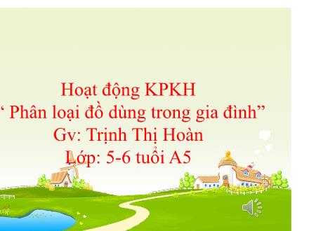 Bài giảng Mầm non Lớp Lá - Đề tài: Phân loại đồ dùng trong gia đình - Trịnh Thị Hoàn