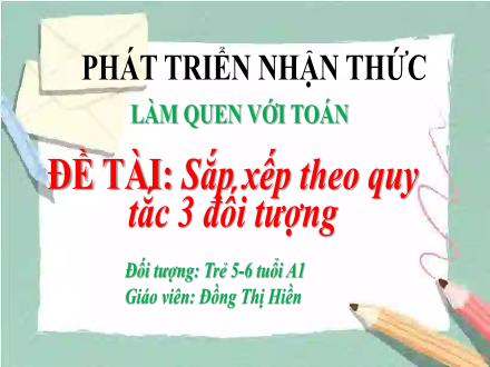 Bài giảng Mầm non Lớp Lá - Đề tài: Sắp xếp theo quy tắc 3 đối tượng - Đồng Thị Hiền