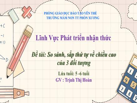 Bài giảng Mầm non Lớp Lá - Đề tài: So sánh, sắp thứ tự về chiều cao của 3 đối tượng - Trịnh Thị Hoàn