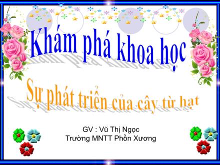 Bài giảng Mầm non Lớp Lá - Đề tài: Sự phát triển của cây từ hạt - Vũ Thị Ngọc