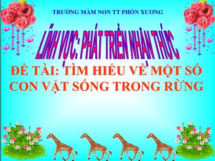Bài giảng Mầm non Lớp Lá - Đề tài: Tìm hiểu về 1 số con vật sống trong rừng - Trường Mầm non Thị trấn Phồn Xương