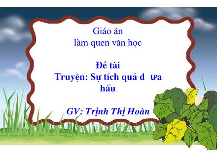 Bài giảng Mầm non Lớp Lá - Đề tài: Truyện Sự tích quả dưa hấu - Trịnh Thị Hoàn