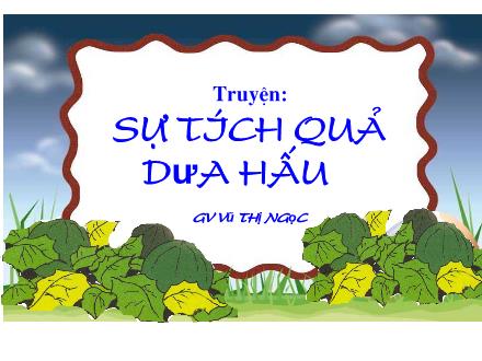 Bài giảng Mầm non Lớp Lá - Đề tài: Truyện Sự tích quả dưa hấu - Vũ Thị Ngọc