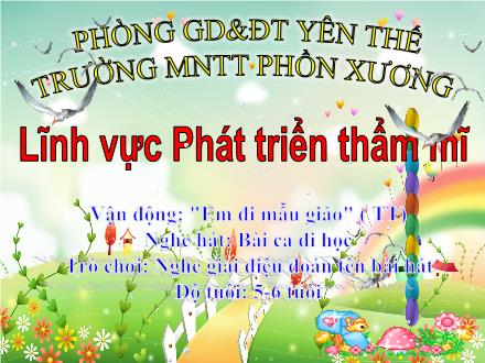 Bài giảng Mầm non Lớp Lá - Đề tài: Vận động Em đi mẫu giáo. Nghe hát Bài ca đi học. Trò chơi Nghe giai điệu đoán tên bài hát - Trường Mầm non Thị trấn Phồn Xương