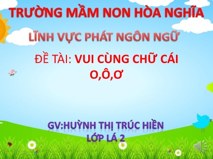 Bài giảng Mầm non Lớp Lá - Đề tài: Vui cùng chữ cái o, ô, ơ - Huỳnh Thị Trúc Hiền