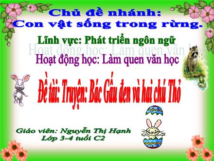 Bài giảng Mầm non Lớp Mầm - Chủ đề nhánh: Con vật sống trong rừng - Đề tài: Truyện Bác Gấu đen và hai chú Thỏ - Nguyễn Thị Hạnh