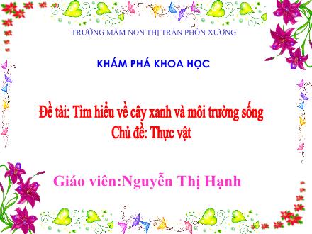 Bài giảng Mầm non Lớp Mầm - Chủ đề: Thực vật - Đề tài: Tìm hiểu về cây xanh và môi trường sống - Nguyễn Thị Hạnh