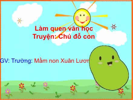Bài giảng Mầm non Lớp Mầm - Đề tài: Truyện Chú đỗ con - Trường Mầm non Xuân Lương