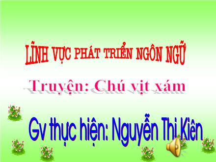 Bài giảng Mầm non Lớp Mầm - Đề tài: Truyện Chú vịt xám - Nguyễn Thị Kiên
